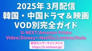 2025年 3月配信開始！韓国・中国ドラマ＆映画VOD別完全ガイド【U-NEXT/Amazon Prime Video/Disney+/Netflix/Lemino/Hulu】