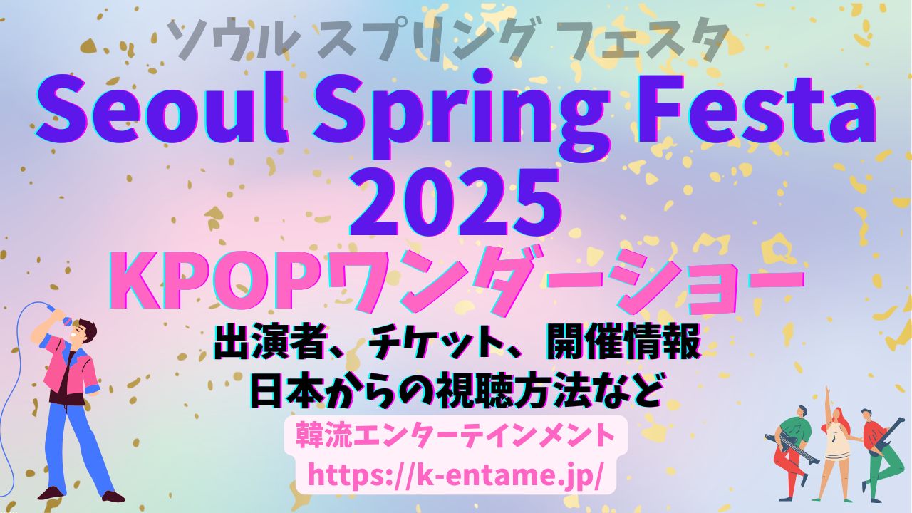 4/30～5/6 GW開催「ソウルスプリングフェスタ」完全ガイド|KPOPワンダーショー、出演者、チケット、イベント情報、日本からの視聴方法など