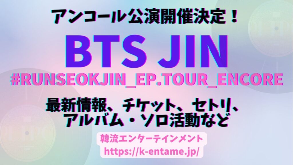 BTS JINアンコール公演「#RUNSEOKJIN_EP.TOUR_ENCORE」開催決定！最新情報・セトリ・チケット・オンライン視聴方法など徹底解説