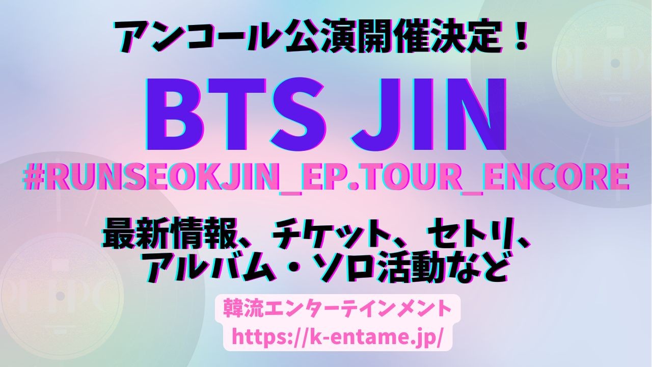 BTS JINアンコール公演「#RUNSEOKJIN_EP.TOUR_ENCORE」開催決定!最新情報・セトリ・チケット・オンライン視聴方法など徹底解説