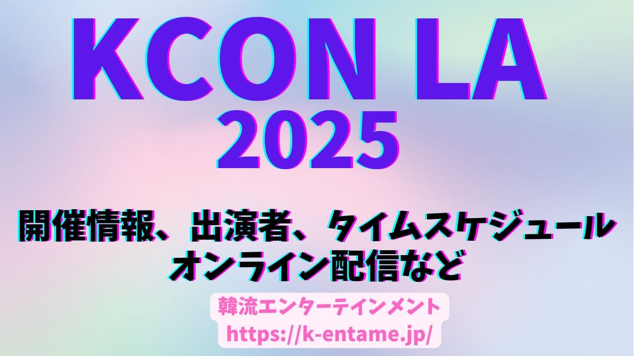 【KCON LA 2025】｜チケット情報、出演アーティスト情報、タイムテーブル、セトリ、視聴方法まで！