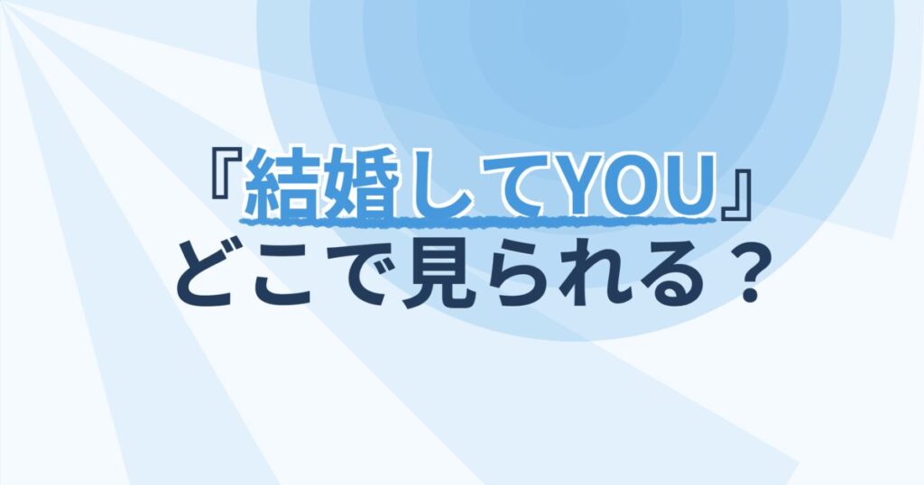 『結婚してYOU』の配信はどこ？あらすじとキャスト、見どころを解説