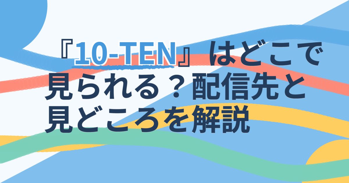 『10-TEN』の配信はどこ？あらすじとキャスト、見どころを解説