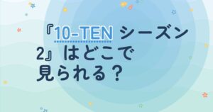 『10-TEN シーズン２』の配信はどこ？あらすじとキャスト、見どころを解説