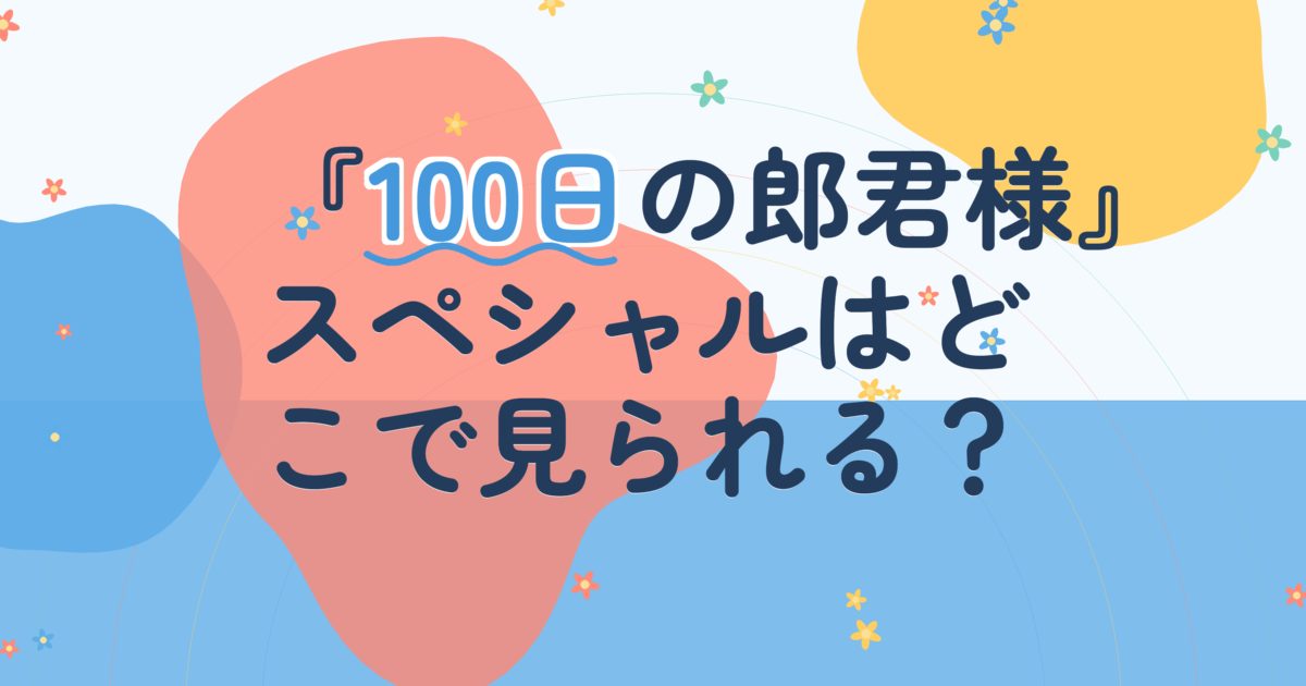 『100日の郎君様スペシャル』の配信はどこ？あらすじとキャスト、見どころを解説