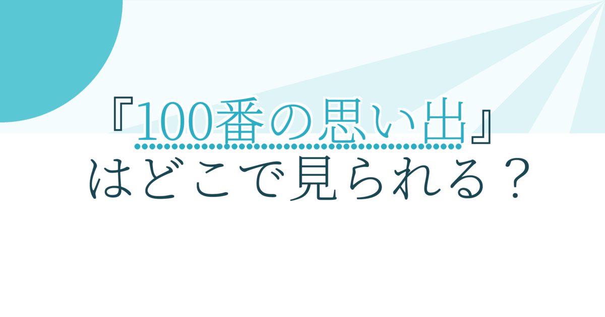 『100番の思い出』の配信はどこ？あらすじとキャスト、見どころを解説