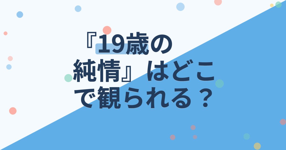 『19歳の純情』の配信はどこ？あらすじとキャスト、見どころを解説