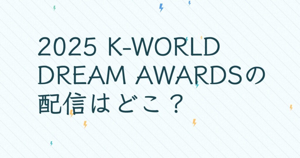 『2025 K-WORLD DREAM AWARDS』の配信はどこ？