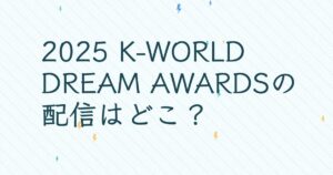 『2025 K-WORLD DREAM AWARDS』の配信はどこ？