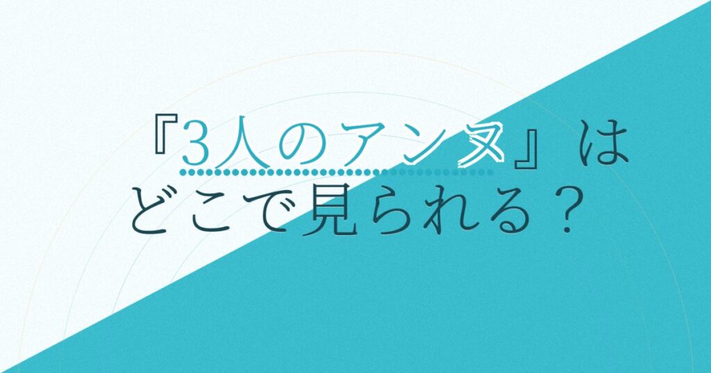 『3人のアンヌ』の配信はどこ？あらすじとキャスト、見どころを解説