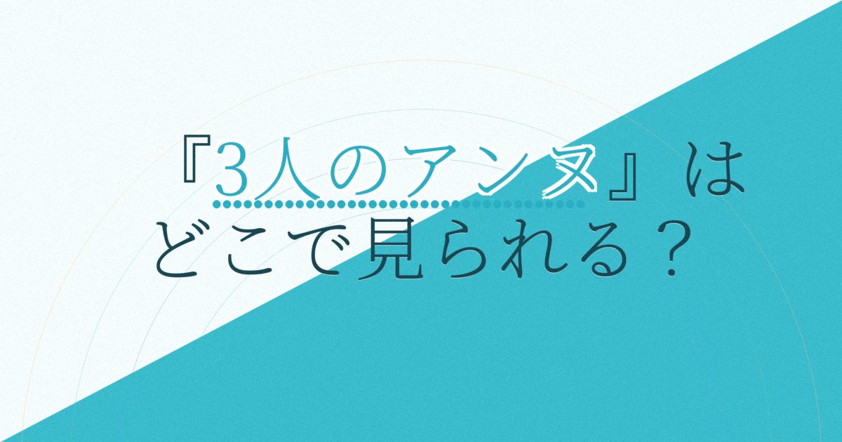 『3人のアンヌ』の配信はどこ？あらすじとキャスト、見どころを解説