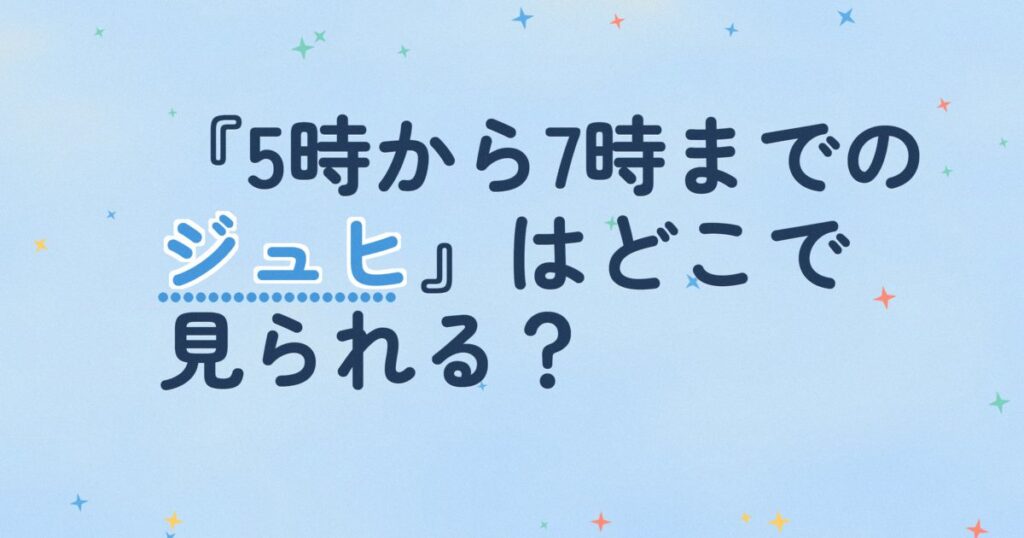 『5時から7時までのジュヒ』の配信はどこ？あらすじとキャスト、見どころを解説