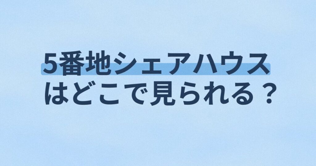 『5番地シェアハウス』の配信はどこ？あらすじとキャスト、見どころを解説