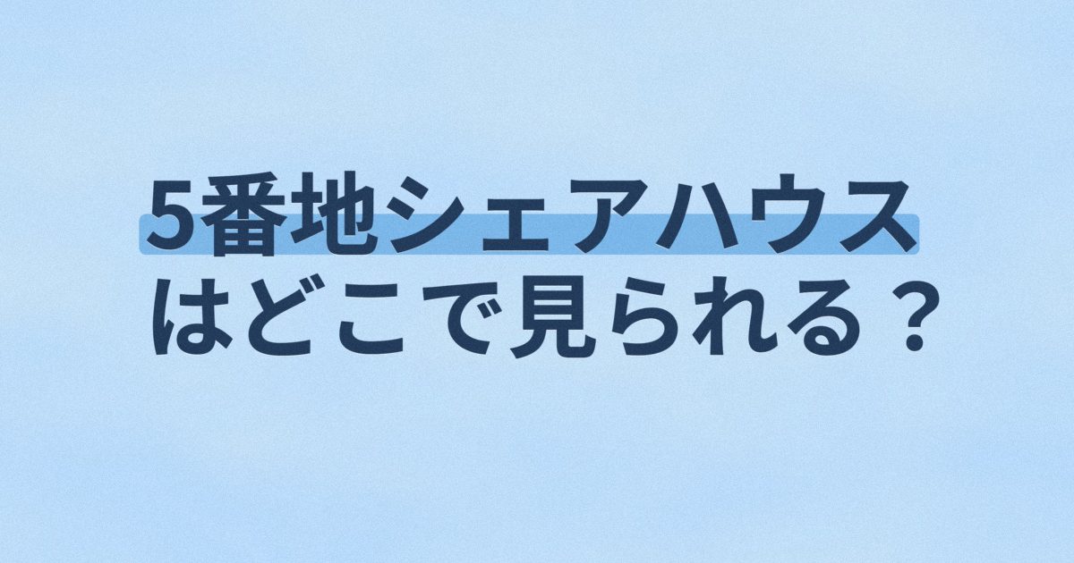『5番地シェアハウス』の配信はどこ？あらすじとキャスト、見どころを解説