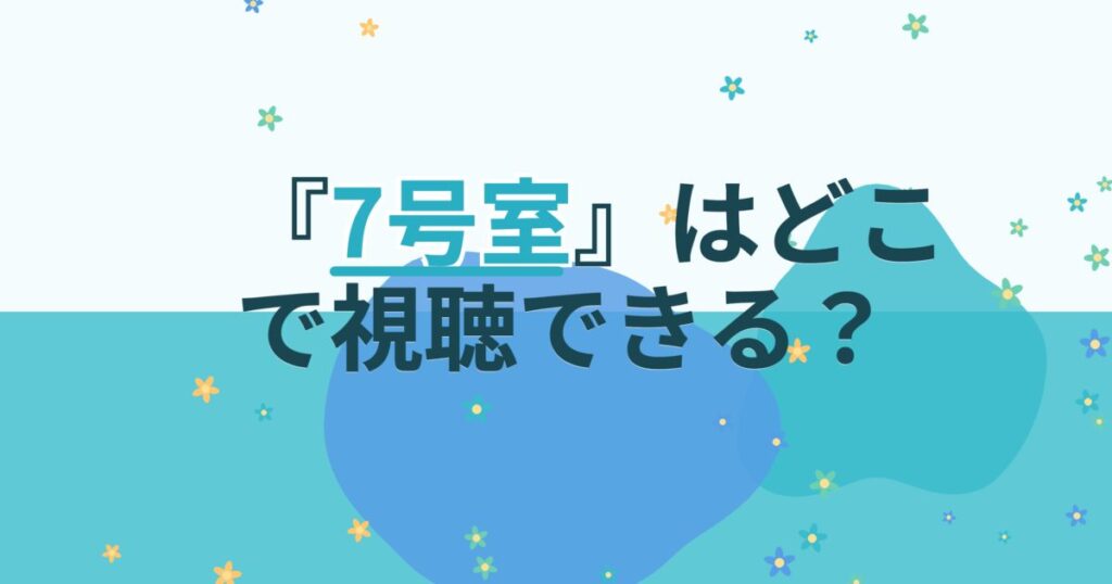 『7号室』の配信はどこ？あらすじとキャスト、見どころを解説
