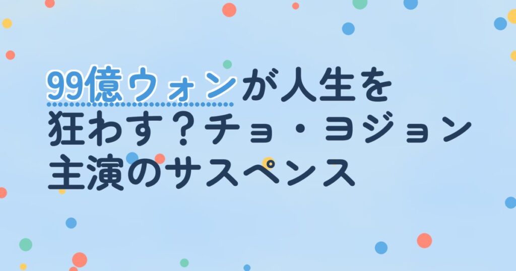 『99億の女』の配信はどこ？あらすじとキャスト、見どころを解説