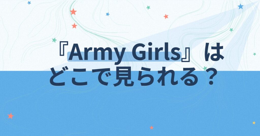 『Army Girls～女軍たちのLOVE戦争～』の配信はどこ？あらすじとキャスト、見どころを解説