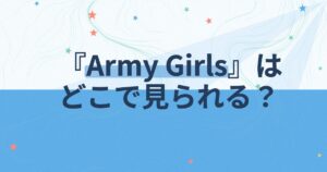 『Army Girls～女軍たちのLOVE戦争～』の配信はどこ？あらすじとキャスト、見どころを解説