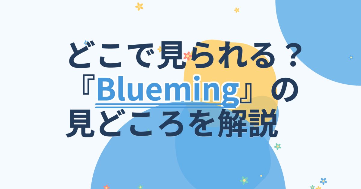 『Blueming～君に染まる』の配信はどこ？あらすじとキャスト、見どころを解説