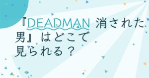 『DEADMAN 消された男』の配信はどこ？あらすじとキャスト、見どころを解説
