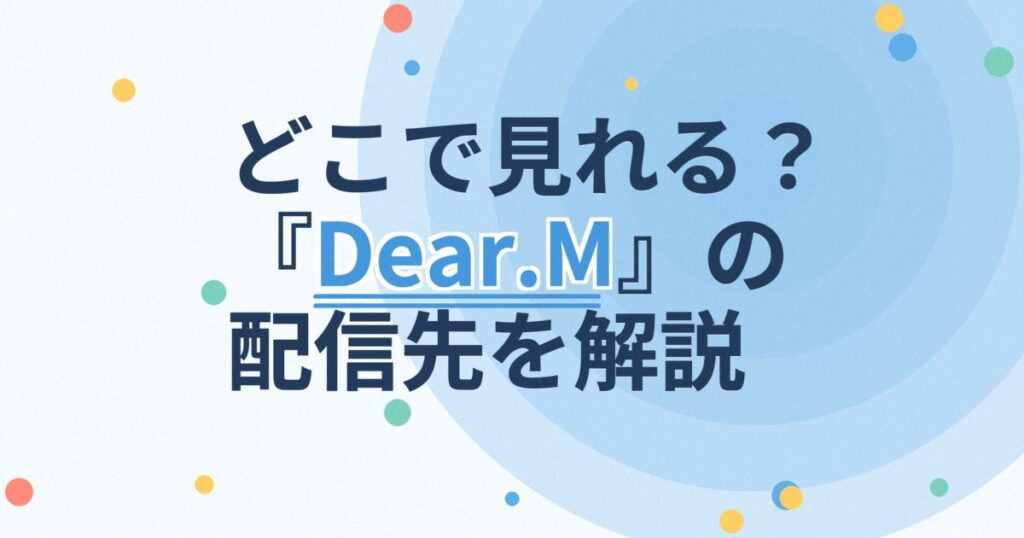 『Dear.M』の配信はどこ？あらすじとキャスト、見どころを解説