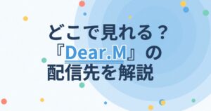『Dear.M』の配信はどこ？あらすじとキャスト、見どころを解説
