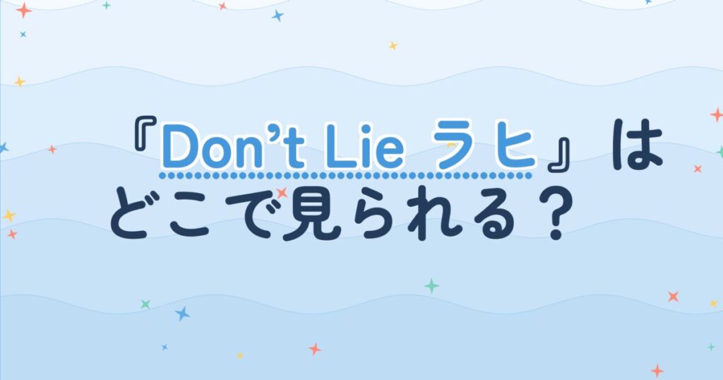 『Don’t Lie ラヒ』の配信はどこ？あらすじとキャスト、見どころを解説