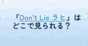 『Don’t Lie ラヒ』の配信はどこ？あらすじとキャスト、見どころを解説