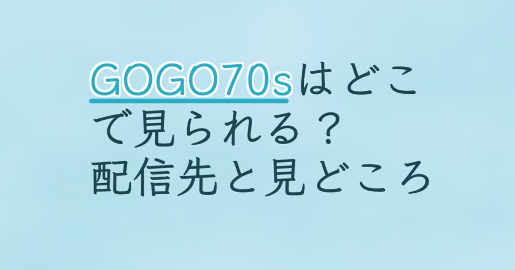 『GOGO70s ゴーゴーセブンティー』の配信はどこ？あらすじとキャスト、見どころを解説