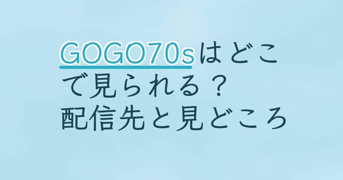 『GOGO70s ゴーゴーセブンティー』の配信はどこ？あらすじとキャスト、見どころを解説