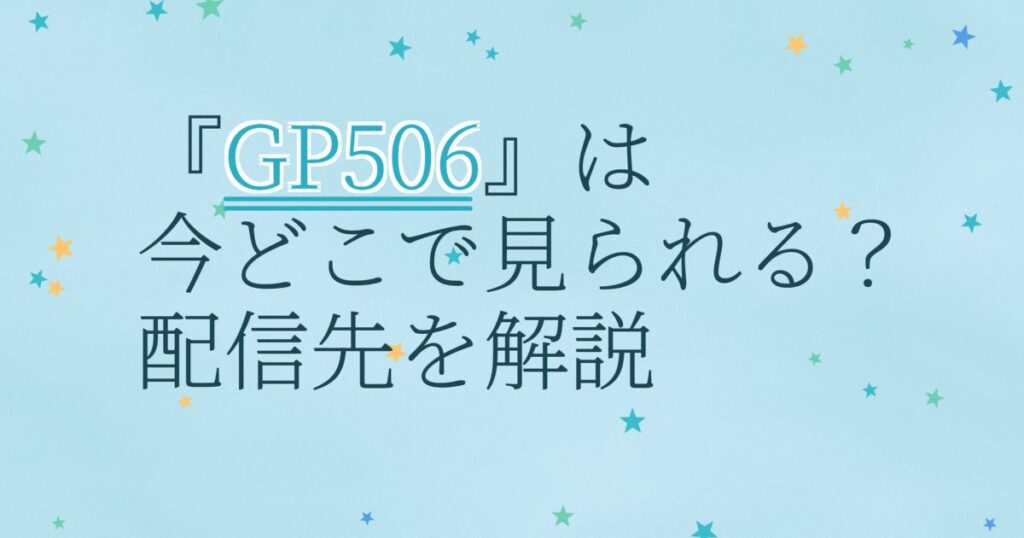 『GP506』の配信はどこ？あらすじとキャスト、見どころを解説