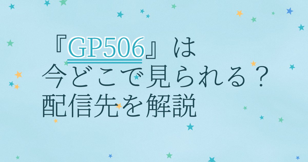 『GP506』の配信はどこ？あらすじとキャスト、見どころを解説