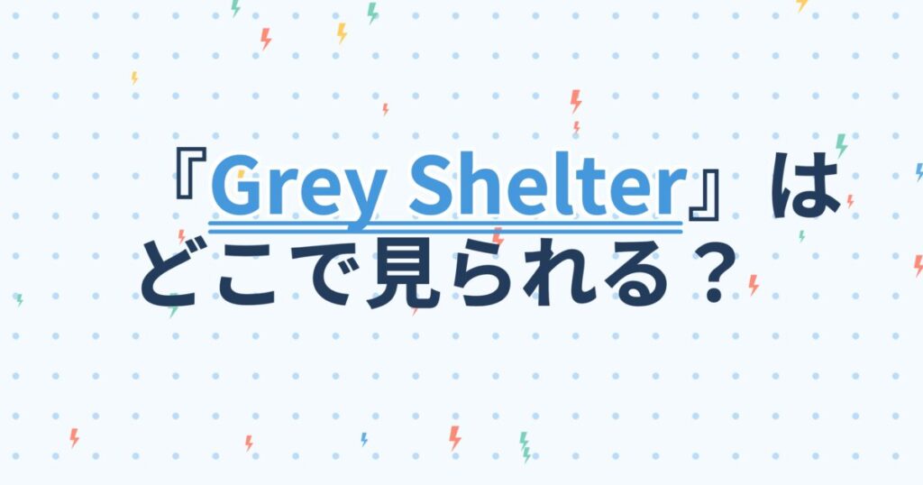 『Grey Shelter～灰色の気流』の配信はどこ？あらすじとキャスト、見どころを解説