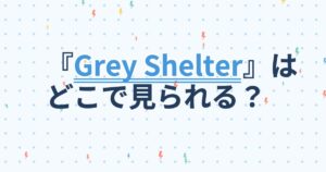 『Grey Shelter～灰色の気流』の配信はどこ？あらすじとキャスト、見どころを解説