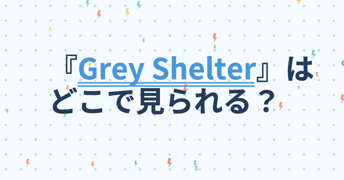 『Grey Shelter～灰色の気流』の配信はどこ？あらすじとキャスト、見どころを解説