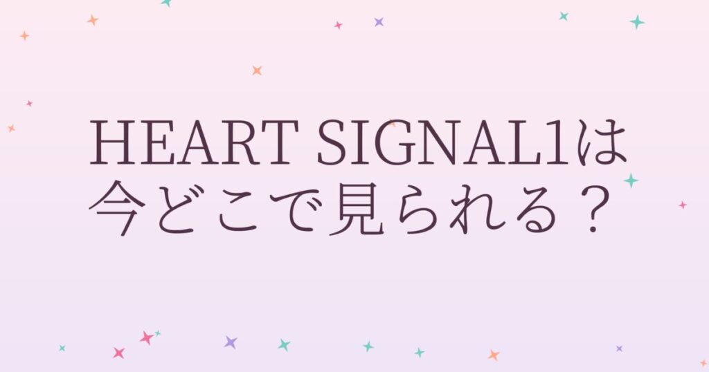 『HEART SIGNAL1』の配信はどこ？あらすじとキャスト、見どころを解説