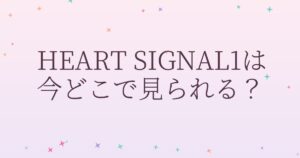 『HEART SIGNAL1』の配信はどこ？あらすじとキャスト、見どころを解説