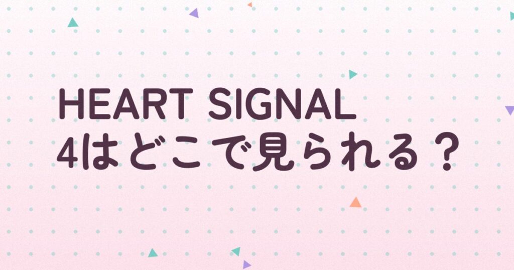 『HEART SIGNAL4』の配信はどこ？あらすじとキャスト、見どころを解説