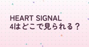 『HEART SIGNAL4』の配信はどこ？あらすじとキャスト、見どころを解説