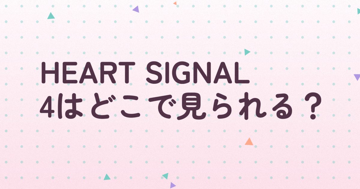 『HEART SIGNAL4』の配信はどこ？あらすじとキャスト、見どころを解説