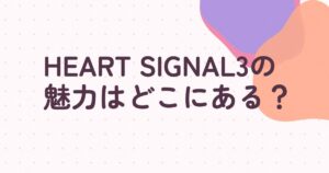 『HEART SIGNAL３』の配信はどこ？あらすじとキャスト、見どころを解説
