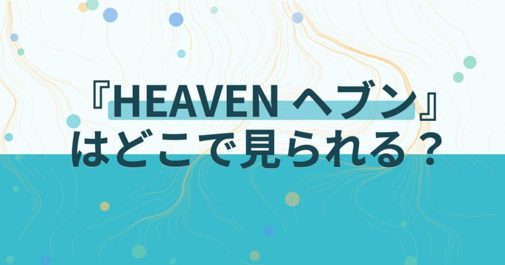 『HEAVEN ヘブン』の配信はどこ？あらすじとキャスト、見どころを解説