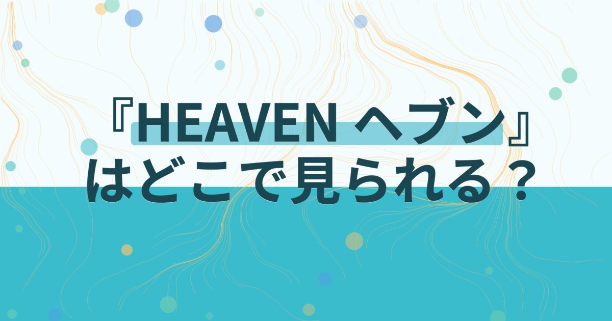 『HEAVEN ヘブン』の配信はどこ？あらすじとキャスト、見どころを解説