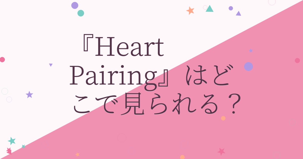 『Heart Pairing』の配信はどこ？あらすじとキャスト、見どころを解説