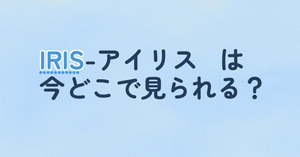『IRIS-アイリス－』の配信はどこ？あらすじとキャスト、見どころを解説