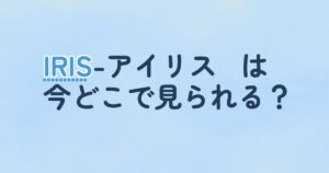 『IRIS-アイリス－』の配信はどこ？あらすじとキャスト、見どころを解説
