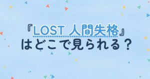 『LOST 人間失格』の配信はどこ？あらすじとキャスト、見どころを解説