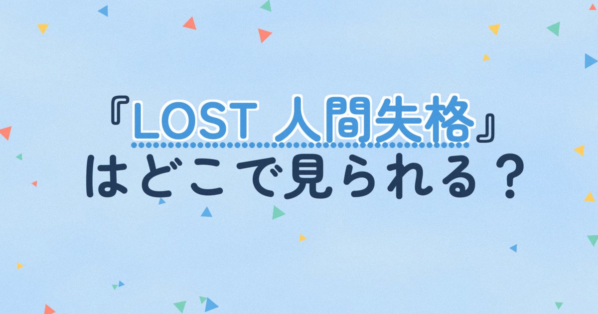 『LOST 人間失格』の配信はどこ？あらすじとキャスト、見どころを解説