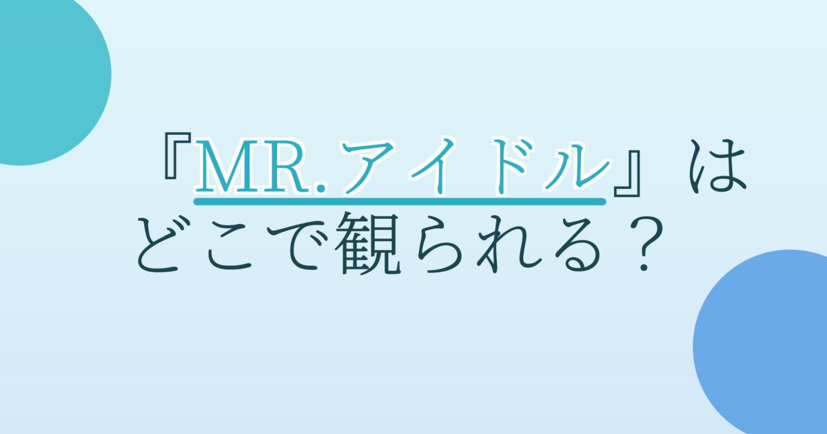 『MR.アイドル』の配信はどこ？あらすじとキャスト、見どころを解説