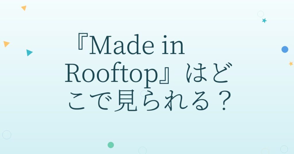 『Made in Rooftop』の配信はどこ？あらすじとキャスト、見どころを解説